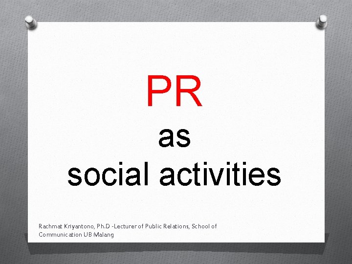 PR as social activities Rachmat Kriyantono, Ph. D -Lecturer of Public Relations, School of