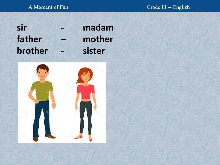 Grade 11 – English A Moment of Fun sir father brother – - madam