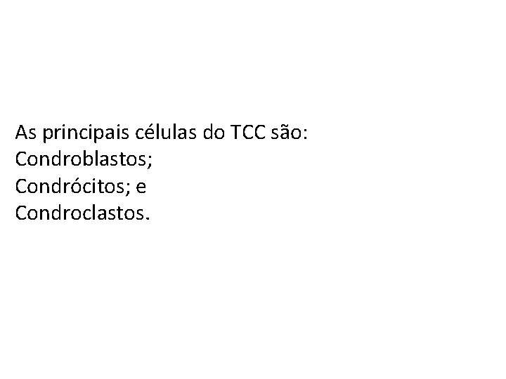 As principais células do TCC são: Condroblastos; Condrócitos; e Condroclastos. 