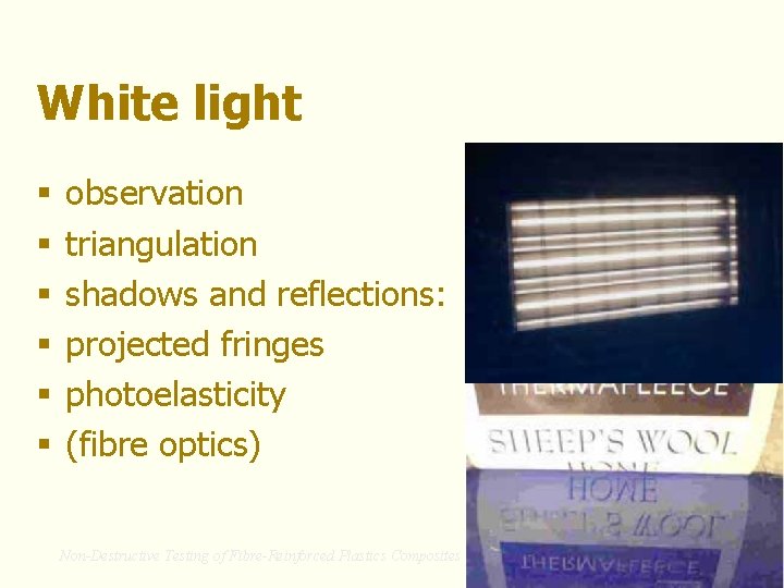 White light § § § observation triangulation shadows and reflections: projected fringes photoelasticity (fibre