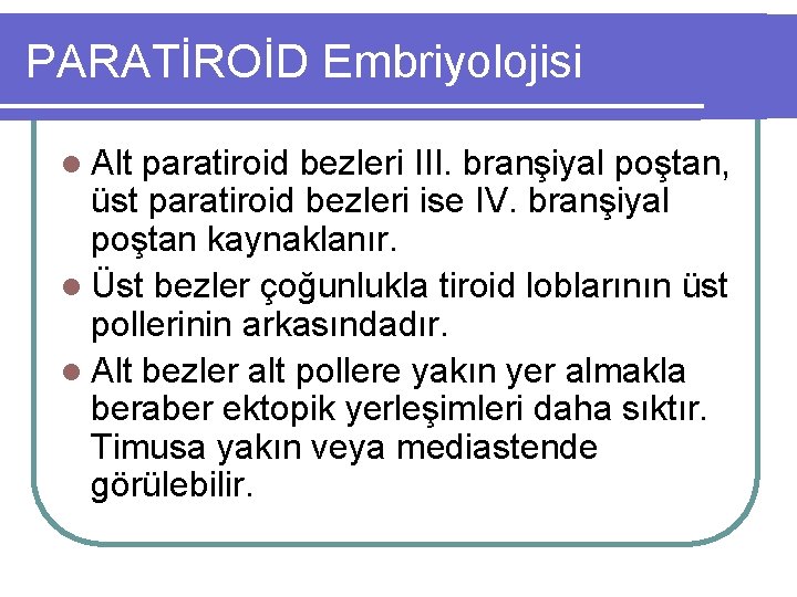 PARATİROİD Embriyolojisi l Alt paratiroid bezleri III. branşiyal poştan, üst paratiroid bezleri ise IV.