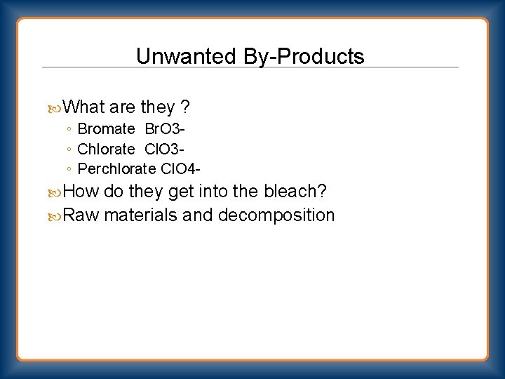 Unwanted By-Products What are they ? ◦ Bromate Br. O 3◦ Chlorate Cl. O