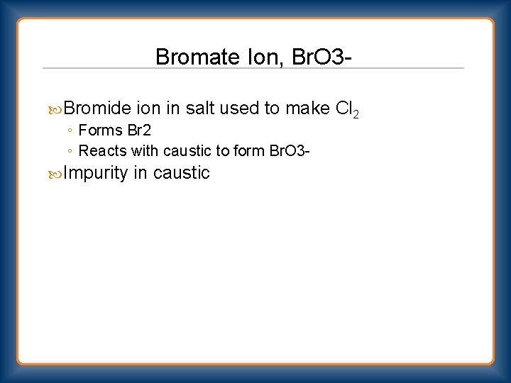 Bromate Ion, Br. O 3 Bromide ion in salt used to make ◦ Forms