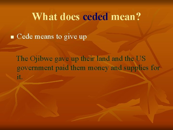 What does ceded mean? n Cede means to give up The Ojibwe gave up