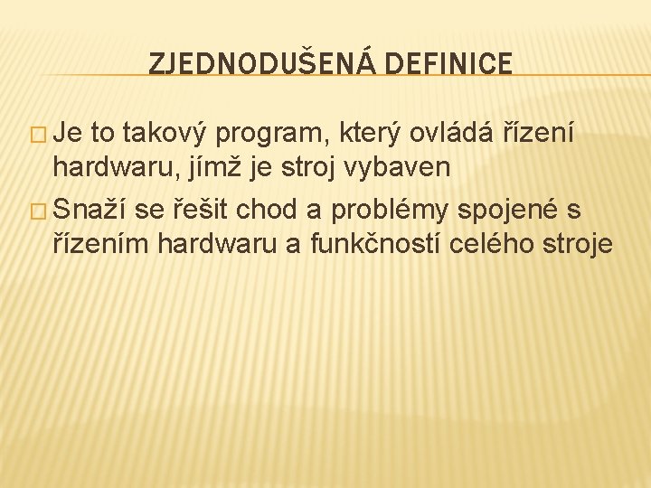 ZJEDNODUŠENÁ DEFINICE � Je to takový program, který ovládá řízení hardwaru, jímž je stroj