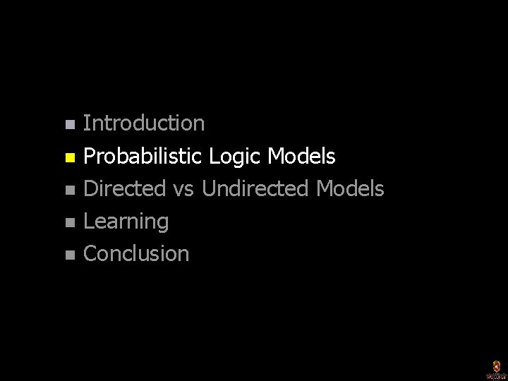 Introduction n Probabilistic Logic Models n Directed vs Undirected Models n Learning n Conclusion