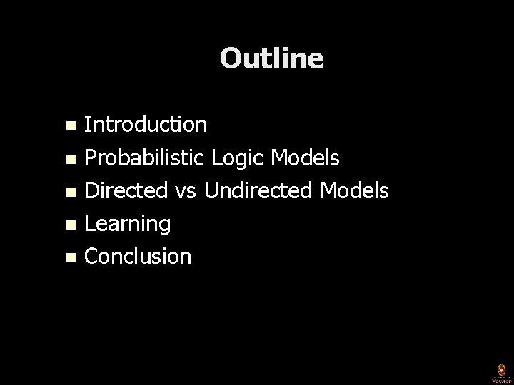 Outline Introduction n Probabilistic Logic Models n Directed vs Undirected Models n Learning n