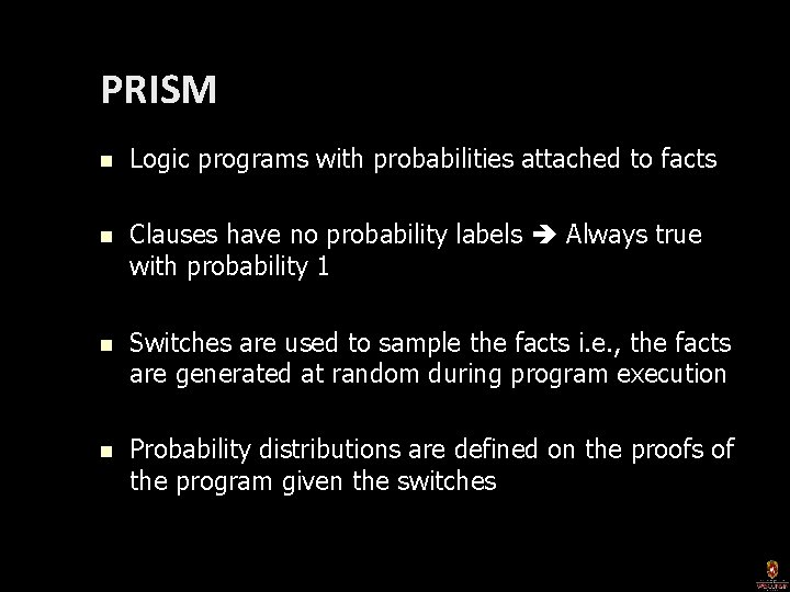 PRISM n Logic programs with probabilities attached to facts n Clauses have no probability