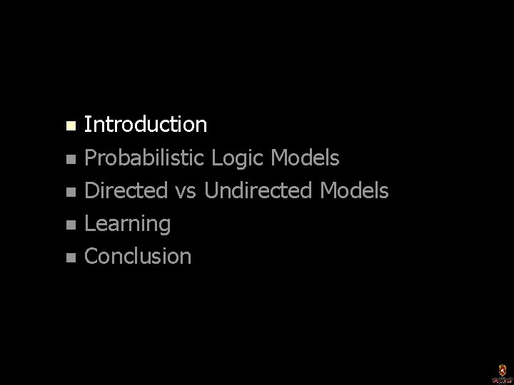 Introduction n Probabilistic Logic Models n Directed vs Undirected Models n Learning n Conclusion