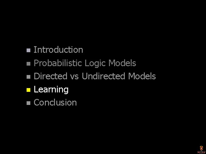 Introduction n Probabilistic Logic Models n Directed vs Undirected Models n Learning n Conclusion