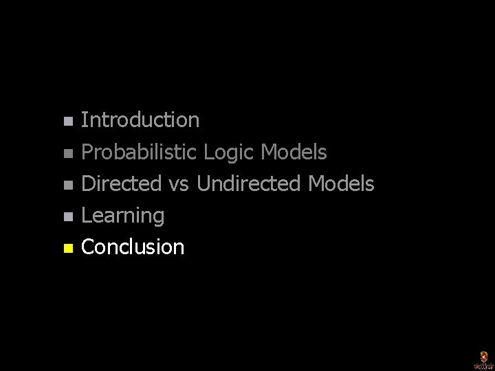 Introduction n Probabilistic Logic Models n Directed vs Undirected Models n Learning n Conclusion