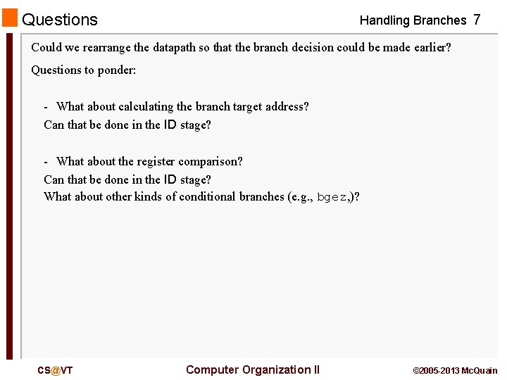 Questions Handling Branches 7 Could we rearrange the datapath so that the branch decision