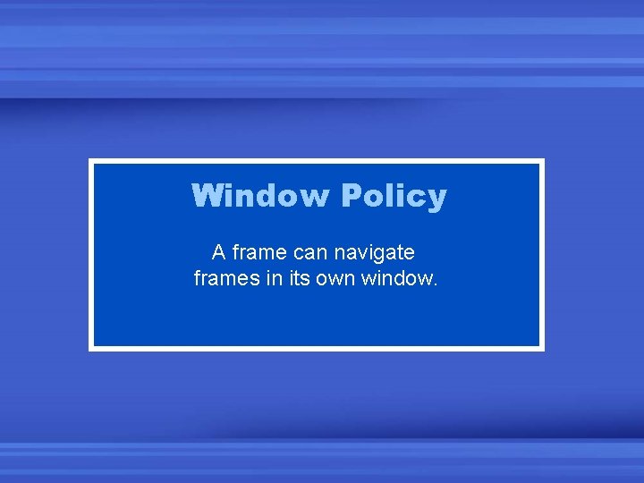Window Policy A frame can navigate frames in its own window. 