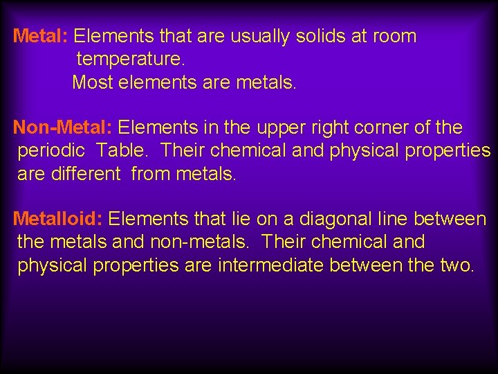 Metal: Elements that are usually solids at room temperature. Most elements are metals. Non-Metal:
