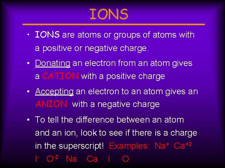 IONS • IONS are atoms or groups of atoms with a positive or negative