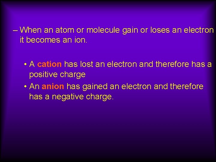 – When an atom or molecule gain or loses an electron it becomes an