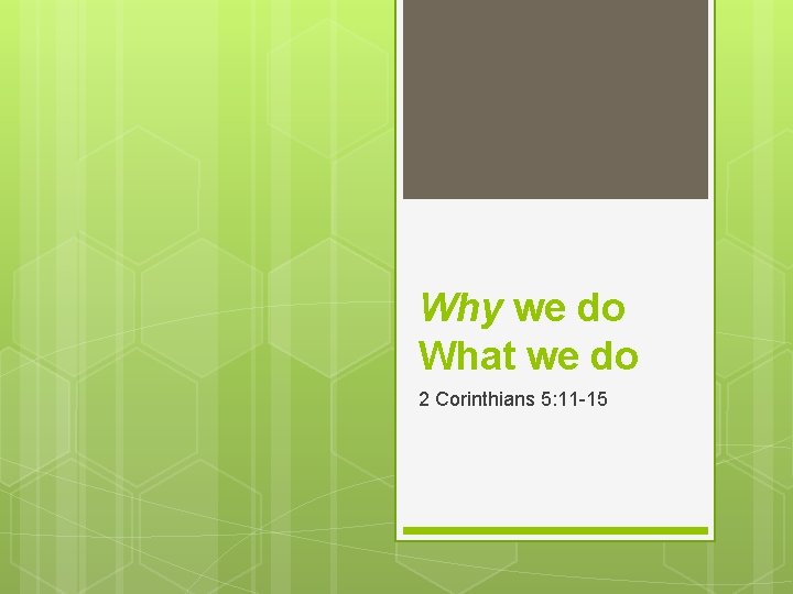 Why we do What we do 2 Corinthians 5: 11 -15 