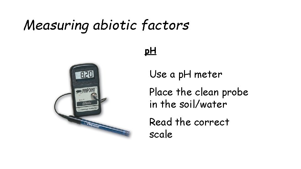 Measuring abiotic factors p. H Use a p. H meter Place the clean probe