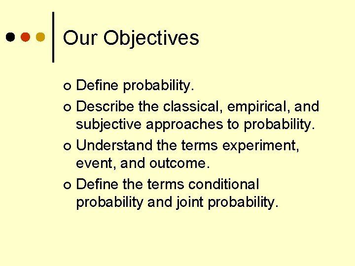 Our Objectives Define probability. ¢ Describe the classical, empirical, and subjective approaches to probability.