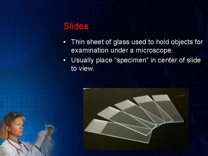 Slides • Thin sheet of glass used to hold objects for examination under a