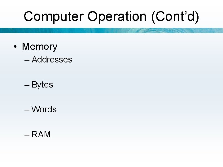 Computer Operation (Cont’d) • Memory – Addresses – Bytes – Words – RAM 