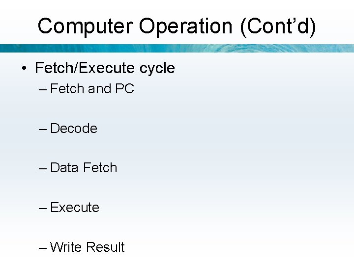 Computer Operation (Cont’d) • Fetch/Execute cycle – Fetch and PC – Decode – Data