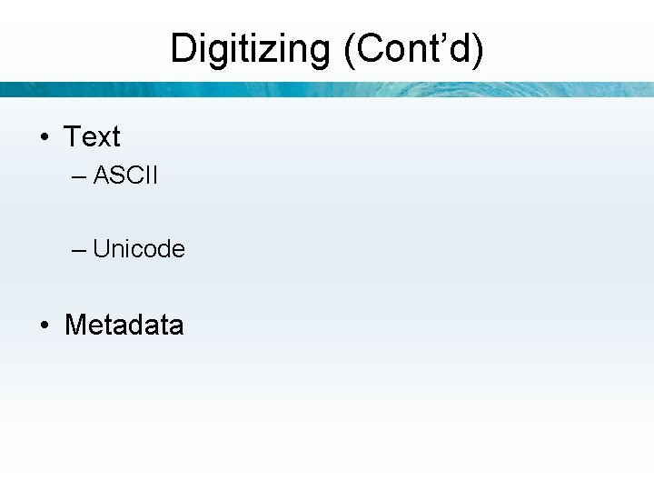 Digitizing (Cont’d) • Text – ASCII – Unicode • Metadata 
