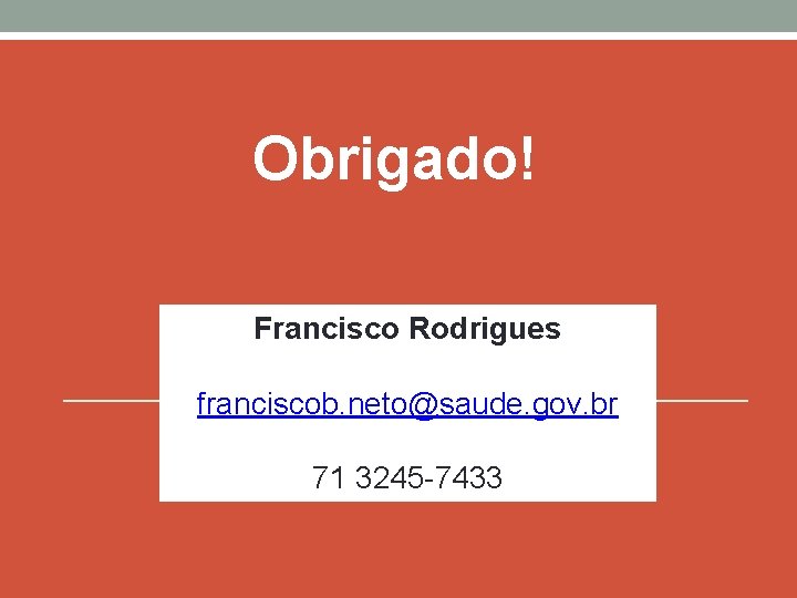 Obrigado! Francisco Rodrigues franciscob. neto@saude. gov. br 71 3245 -7433 