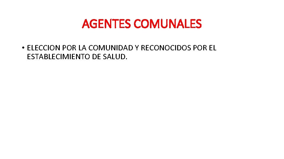 AGENTES COMUNALES • ELECCION POR LA COMUNIDAD Y RECONOCIDOS POR EL ESTABLECIMIENTO DE SALUD.