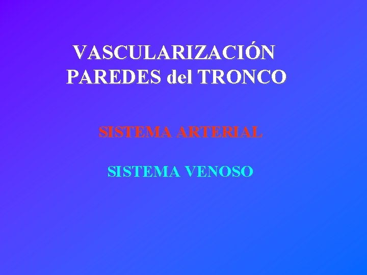 VASCULARIZACIÓN PAREDES del TRONCO SISTEMA ARTERIAL SISTEMA VENOSO 