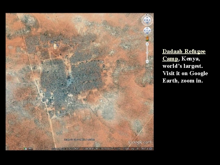 Dadaab Refugee Camp, Kenya, world’s largest. Visit it on Google Earth, zoom in. 