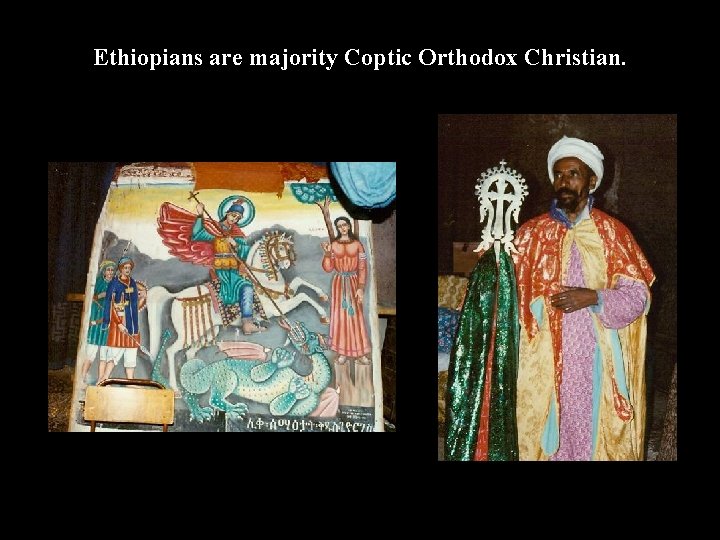 Ethiopians are majority Coptic Orthodox Christian. 