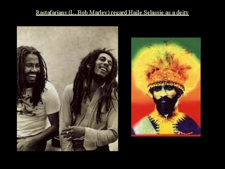 Rastafarians (L, Bob Marley) regard Haile Selassie as a deity 