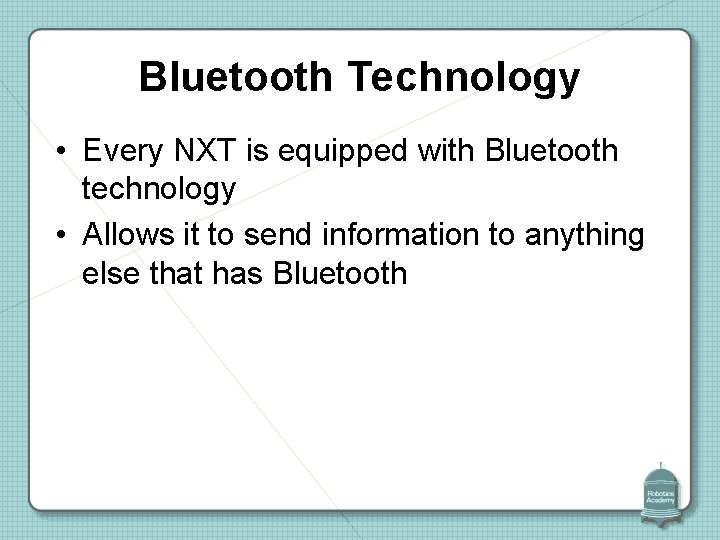 Bluetooth Technology • Every NXT is equipped with Bluetooth technology • Allows it to