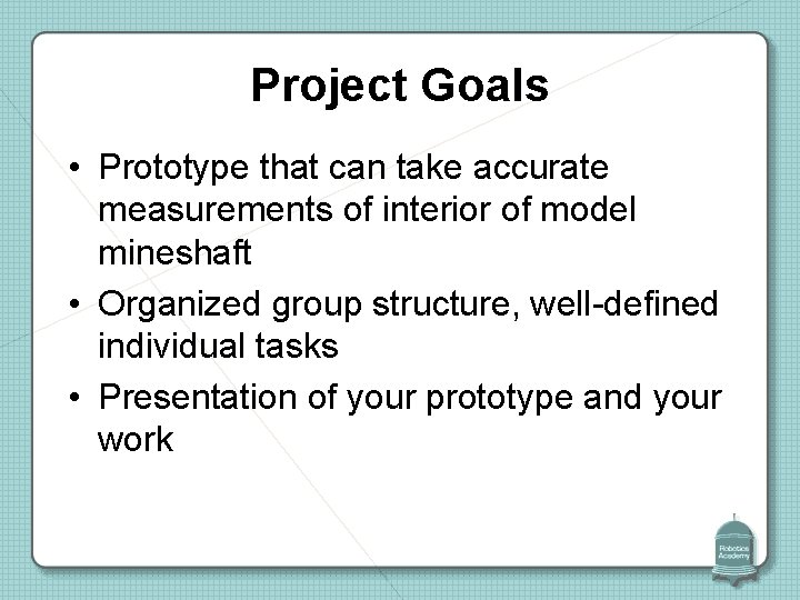 Project Goals • Prototype that can take accurate measurements of interior of model mineshaft