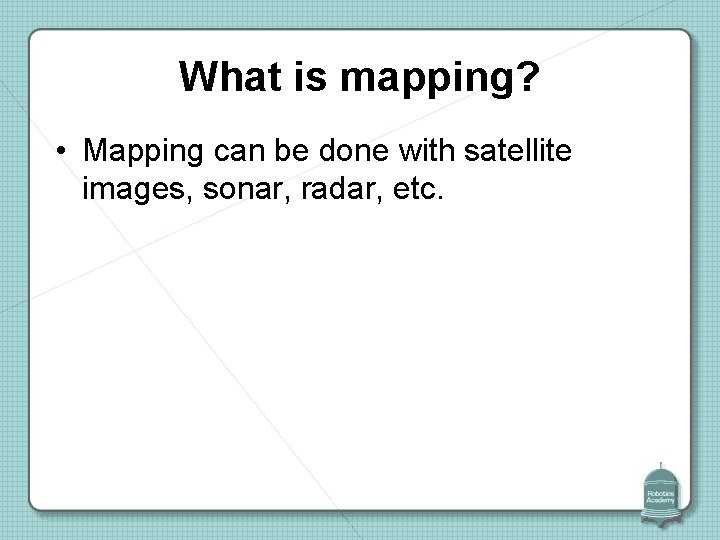 What is mapping? • Mapping can be done with satellite images, sonar, radar, etc.