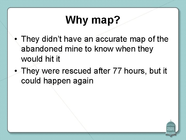 Why map? • They didn’t have an accurate map of the abandoned mine to