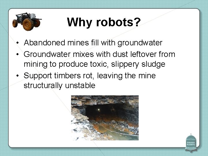 Why robots? • Abandoned mines fill with groundwater • Groundwater mixes with dust leftover