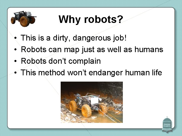 Why robots? • • This is a dirty, dangerous job! Robots can map just