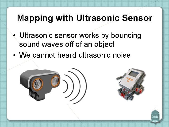 Mapping with Ultrasonic Sensor • Ultrasonic sensor works by bouncing sound waves off of