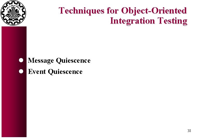 Techniques for Object-Oriented Integration Testing l Message Quiescence l Event Quiescence 38 Techniques for Object-Oriented Integration Testing l Message Quiescence l Event Quiescence 38