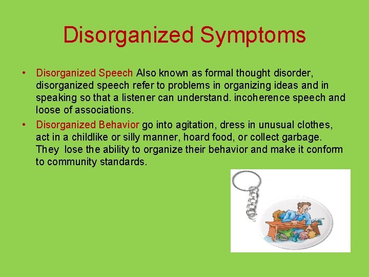 Disorganized Symptoms • Disorganized Speech Also known as formal thought disorder, disorganized speech refer