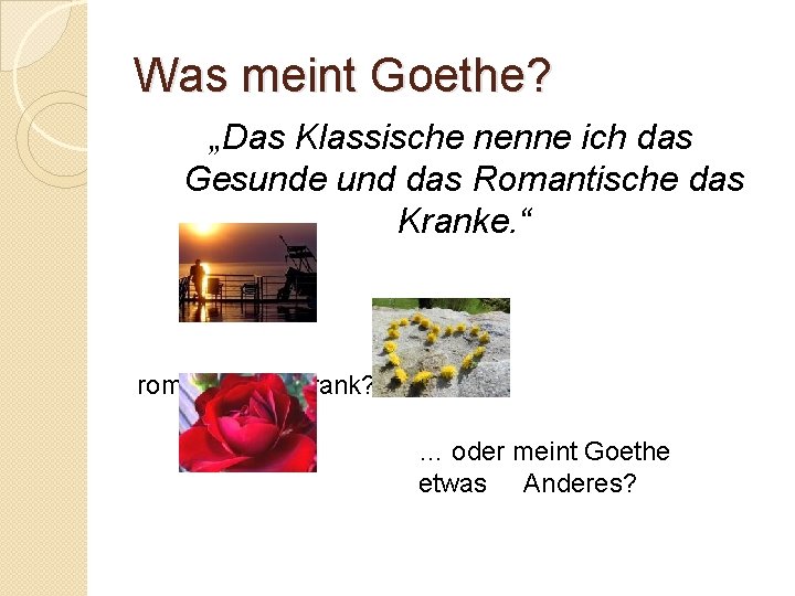 Was meint Goethe? „Das Klassische nenne ich das Gesunde und das Romantische das Kranke.