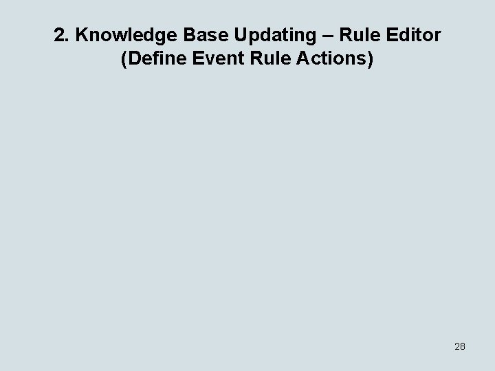 2. Knowledge Base Updating – Rule Editor (Define Event Rule Actions) 28 