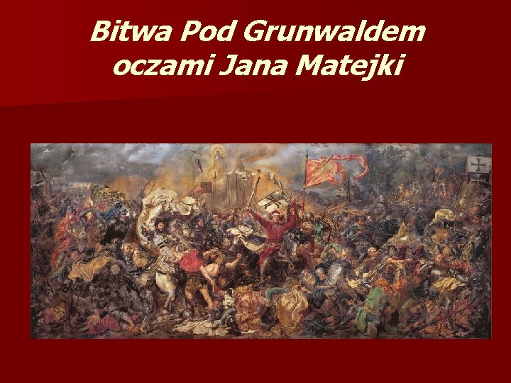 Bitwa Pod Grunwaldem oczami Jana Matejki Bitwa Pod Grunwaldem oczami Jana Matejki
