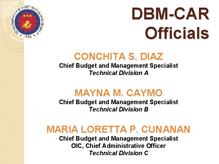 DBM-CAR Officials CONCHITA S. DIAZ Chief Budget and Management Specialist Technical Division A MAYNA
