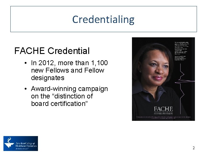 Credentialing FACHE Credential • In 2012, more than 1, 100 new Fellows and Fellow