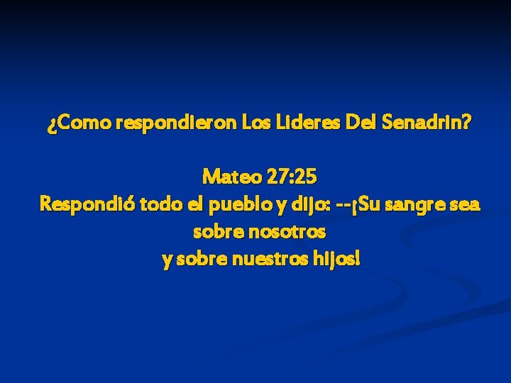 ¿Como respondieron Los Lideres Del Senadrin? Mateo 27: 25 Respondió todo el pueblo y