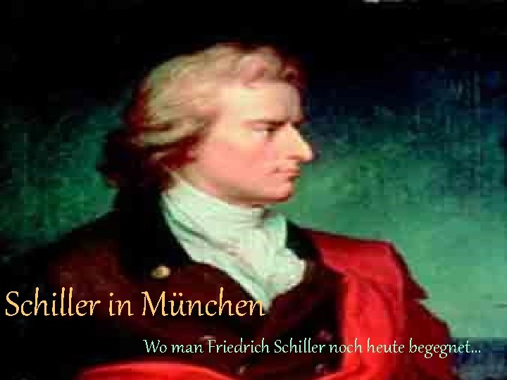 Schiller in München Wo man Friedrich Schiller noch heute begegnet. . . 