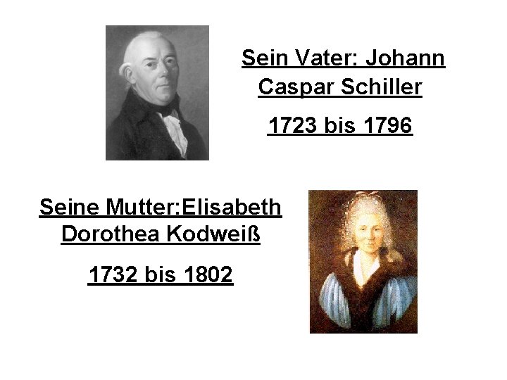 Sein Vater: Johann Caspar Schiller 1723 bis 1796 Eltern Seine Mutter: Elisabeth Dorothea Kodweiß